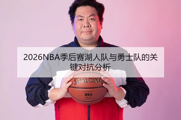 2026NBA季后赛湖人队与勇士队的关键对抗分析
