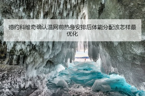 德约科维奇确认温网前热身安排后体能分配该怎样最优化