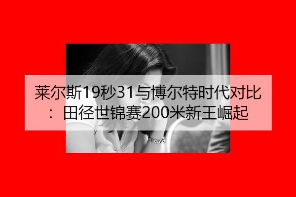 莱尔斯19秒31与博尔特时代对比：田径世锦赛200米新王崛起