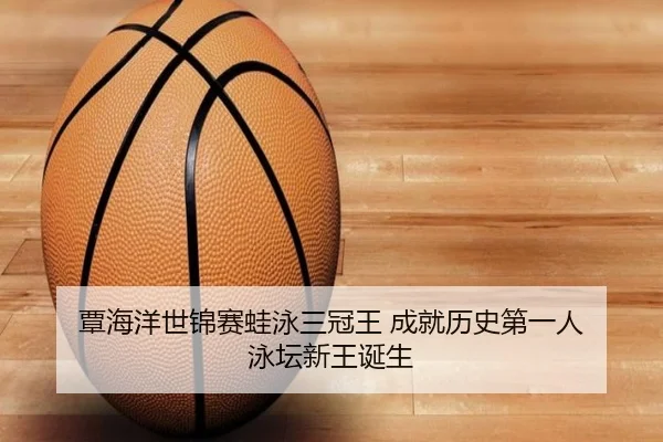 覃海洋世锦赛蛙泳三冠王 成就历史第一人 泳坛新王诞生