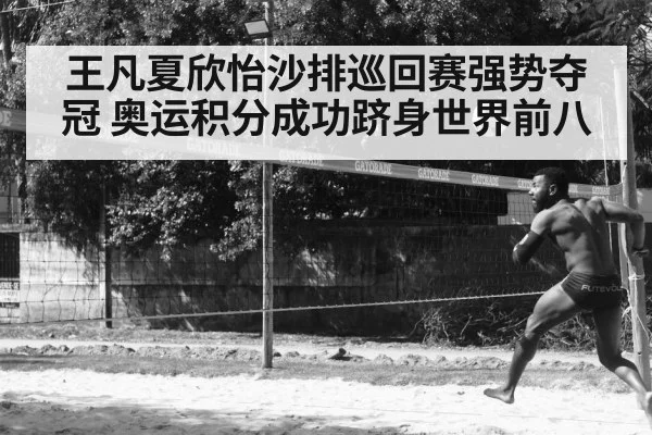 王凡夏欣怡沙排巡回赛强势夺冠 奥运积分成功跻身世界前八